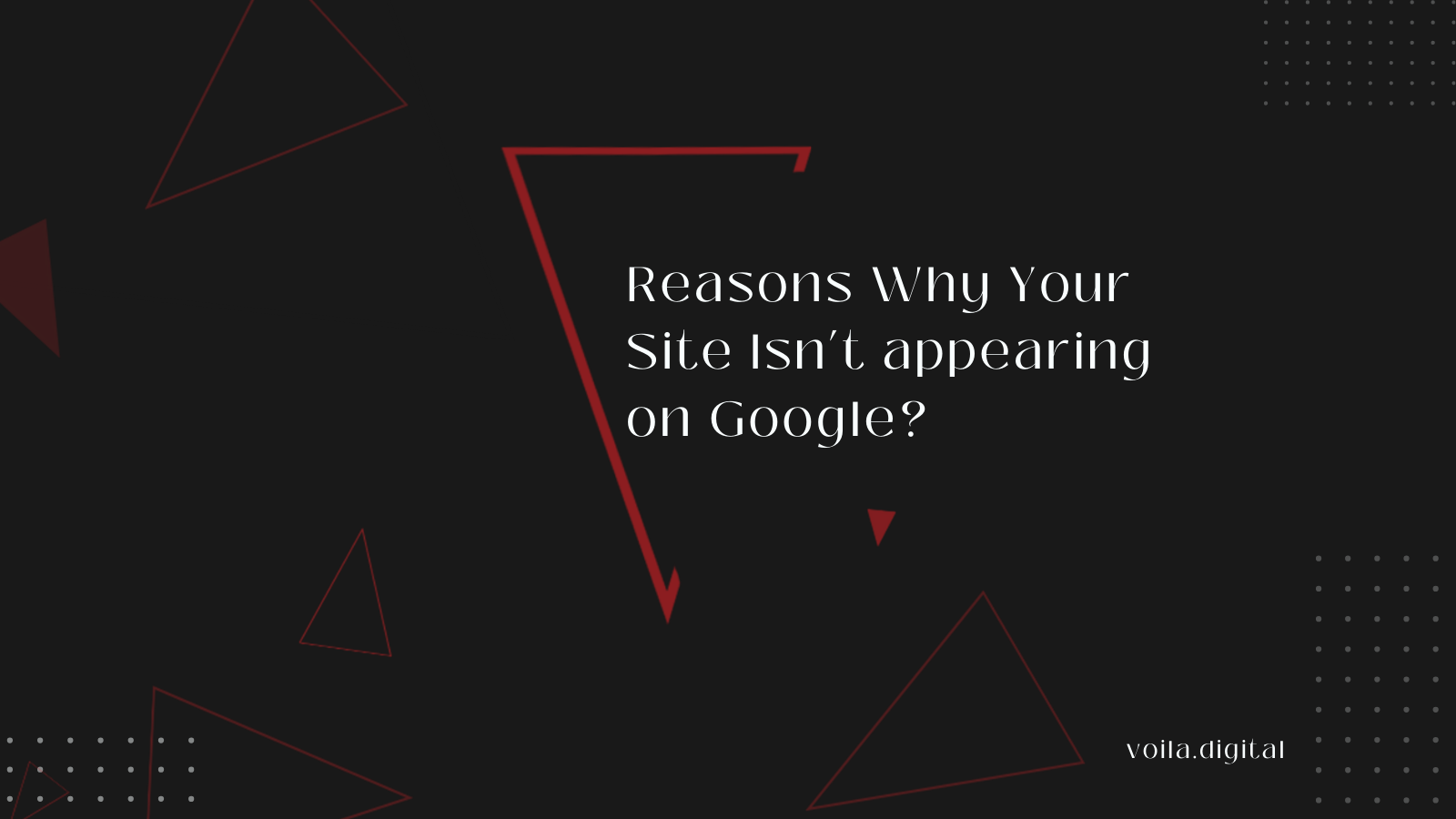 Reasons Why Your Site Isn’t appearing on Google?